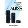 Alexa: 1500 Best Things to Ask Alexa: Learn everything you need to know about Alexa