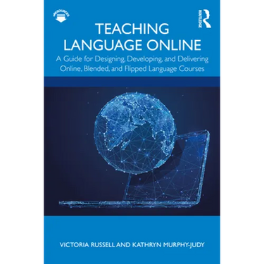 Teaching Language Online: A Guide for Designing, Developing, and Delivering Online, Blended, and Flipped Language Courses