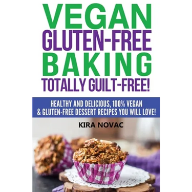 Vegan Gluten-Free Baking: Totally Guilt-Free!: Healthy and Delicious, 100% Vegan and Gluten-Free Dessert Recipes You Will Love