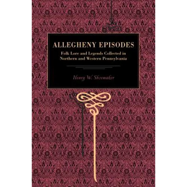 More Allegheny Episodes: Legends and Traditions, Old and New, Gathered Among the Pennsylvania Mountains
