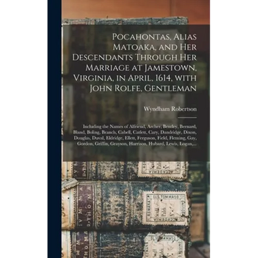 Pocahontas, Alias Matoaka, and Her Descendants Through Her Marriage at Jamestown, Virginia, in April, 1614, With John Rolfe, Gentleman; Including the
