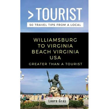 Greater Than a Tourist Williamsburg To Virginia Beach USA: 50 Travel Tips from a Local