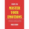 Steps to Master Your Emotions: A Practical Guide to control your mind and emotion fast