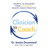 Clinician to Coach: Secrets to Building Your Successful Health Coach Practice