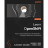 Learn OpenShift - Second Edition: Master container orchestration with OpenShift 4 - architecture, deployment, and operations