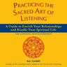 Practicing the Sacred Art of Listening: A Guide to Enrich Your Relationships and Kindle Your Spiritual Life