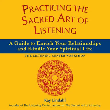 Practicing the Sacred Art of Listening: A Guide to Enrich Your Relationships and Kindle Your Spiritual Life
