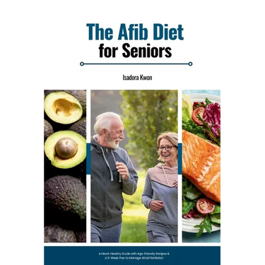 The AFib Diet for Seniors: A Heart-Healthy Guide with Age-Friendly Recipes & a 3-Week Plan to Manage Atrial Fibrillation