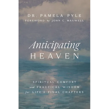 Anticipating Heaven: Spiritual Comfort and Practical Wisdom for Life's Final Chapters