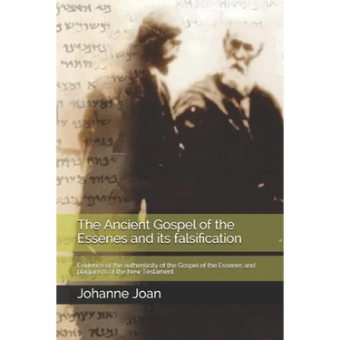The Ancient Gospel of the Essenes and its falsification: Evidence of the authenticity of the Gospel of the Essenes and plagiarism of the New Testament
