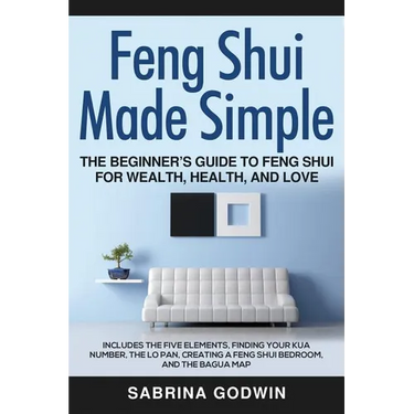 Feng Shui Made Simple - The Beginner's Guide to Feng Shui for Wealth, Health, and Love: Includes the Five Elements, Finding Your Kua Number, the Lo Pa
