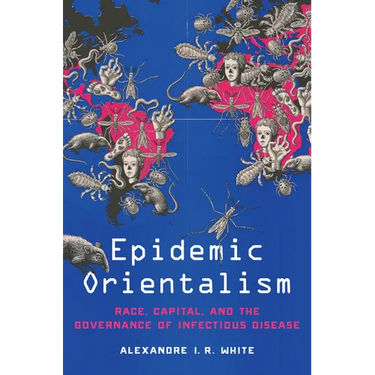 Epidemic Orientalism: Race, Capital, and the Governance of Infectious Disease