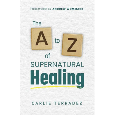 The A to Z of Supernatural Healing: 26 Simple Truths to Receive and Walk in Your Healing