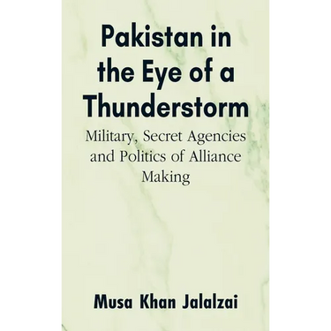 Pakistan in the Eye of a Thunderstorm: Military, Secret Agencies and Politics of Alliance Making