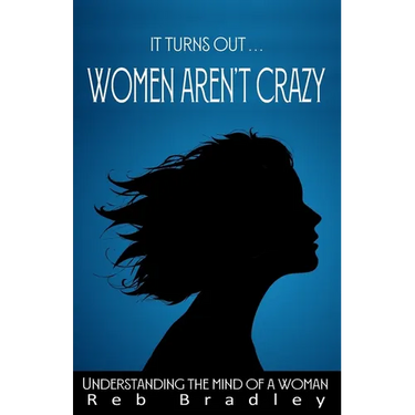 It Turns Out . . . Women AREN'T Crazy: Understanding the Mind of A Woman