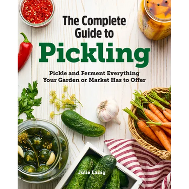 The Complete Guide to Pickling: Pickle and Ferment Everything Your Garden or Market Has to Offer