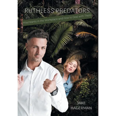 Ruthless Predators: Miscreants in the Workplace and How to Deal with Them