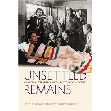 Unsettled Remains: Canadian Literature and the Postcolonial Gothic