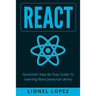 React: Quickstart Step-By-Step Guide To Learning React Javascript Library (React.js, Reactjs, Learning React JS, React Javascript, React Programming)