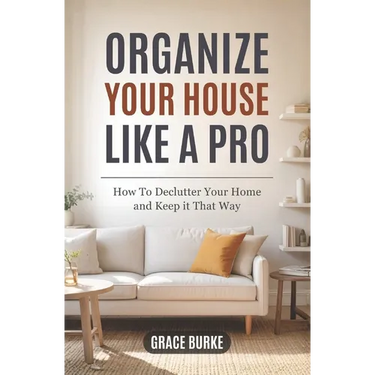 Organize Your House Like A Pro: How To Declutter Your Home and Keep it That Way