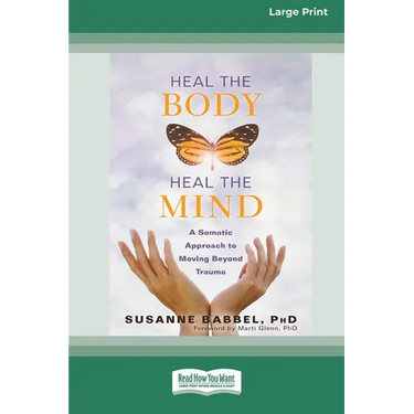 Heal the Body, Heal the Mind: A Somatic Approach to Moving Beyond Trauma (16pt Large Print Edition)