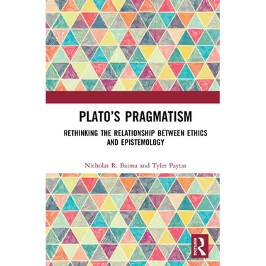 Plato's Pragmatism: Rethinking the Relationship between Ethics and Epistemology