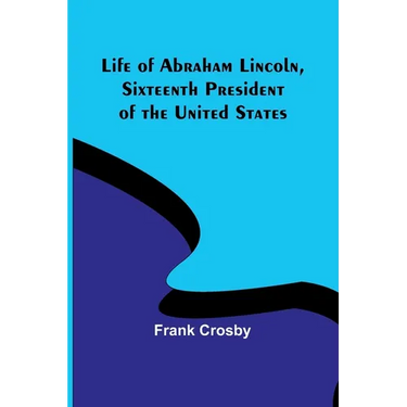 Life of Abraham Lincoln, Sixteenth President of the United States