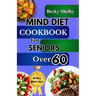 Mind Diet Cookbook for Seniors Over 60: The Complete Guide to Nourishing the Brain, Combating Alzheimer's & Dementia with 70+ Recipes to Enhance Cogni