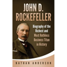 John D. Rockefeller: Biography of the Richest and Most Ruthless Business Titan in History