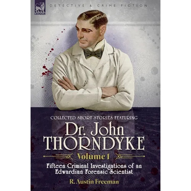Collected Short Stories Featuring Doctor John Thorndyke Volume 1: Fifteen Criminal Investigations of an Edwardian Forensic Scientist