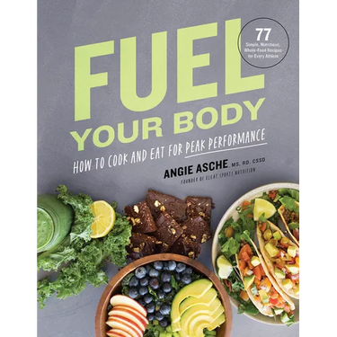 Fuel Your Body: How to Cook and Eat for Peak Performance: 77 Simple, Nutritious, Whole-Food Recipes for Every Athlete
