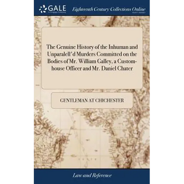 The Genuine History of the Inhuman and Unparalell'd Murders Committed on the Bodies of Mr. William Galley, a Custom-house Officer and Mr. Daniel Chate