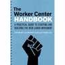 The Worker Center Handbook: A Practical Guide to Starting and Building the New Labor Movement