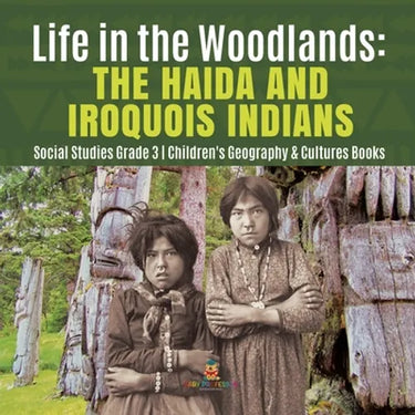 Life in the Woodlands: The Haida and Iroquois Indians Social Studies Grade 3 Children's Geography & Cultures Books