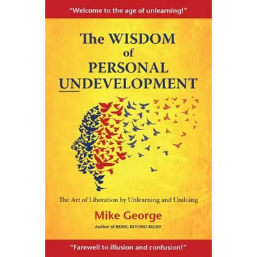The Wisdom of Personal Undevelopment: The Art of Liberation by Unlearning and Undoing