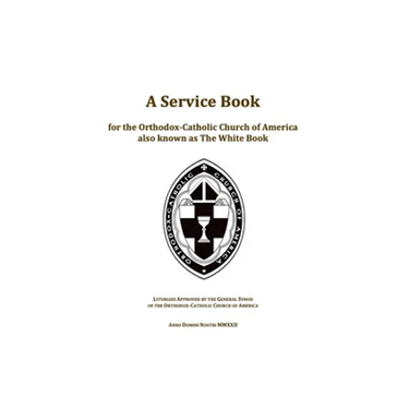A Service Book for the Orthodox-Catholic Church of America also Known as The White Book: Liturgies Approved by the General Synod of the Orthodox-Catho
