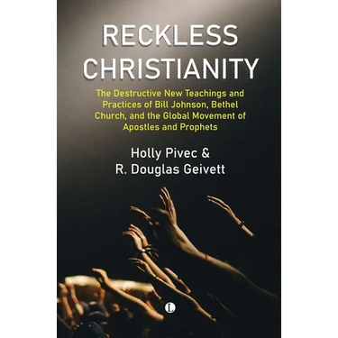 Reckless Christianity: The Destructive New Teachings and Practices of Bill Johnson, Bethel Church, and the Global Movement of Apostles and Prophets