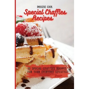 Special Chaffles Recipes: 50 Special Chaffles Recipes for your Everyday Lifestyle
