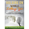 Holding On While Letting Go Revised Edition Learning to Heal From Emotional Hurt and Bitterness