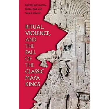 Ritual, Violence, and the Fall of the Classic Maya Kings
