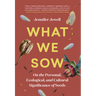 What We Sow: On the Personal, Ecological, and Cultural Significance of Seeds