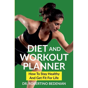 Diet and Workout Planner: How to Stay Healthy and Get Fit for Life
