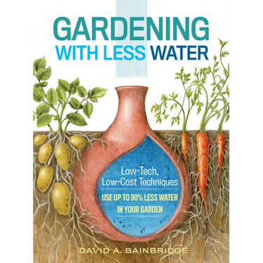 Gardening with Less Water: Low-Tech, Low-Cost Techniques; Use Up to 90% Less Water in Your Garden