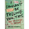 I Shouldn't Be Telling You This: (But I'm Going to Anyway)