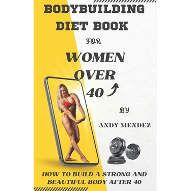 Bodybuilding Diet Book for Women Over 40: How to Build a Strong and Beautiful Body After 40
