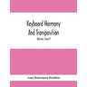 Keyboard Harmony And Transposition; A Practical Course Of Keyboard Work For Every Piano And Organ Studen. Pre Liminary Studies In Keyboard And Transpo