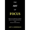 The Art of Focus: How To Eliminate Stress, Boost Your Confidence, And Reach Your Goals