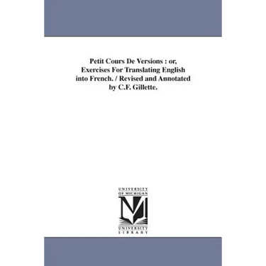 Petit Cours De Versions: or, Exercises For Translating English into French. / Revised and Annotated by C.F. Gillette.