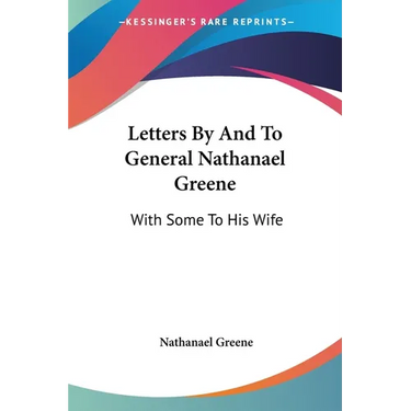 Letters By And To General Nathanael Greene: With Some To His Wife