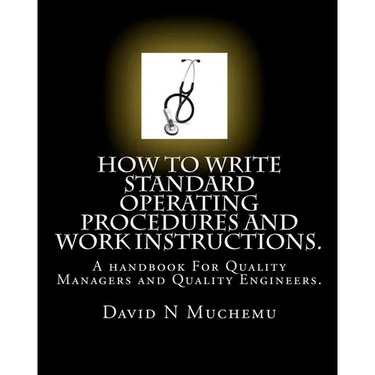 How to write standard operating procedures and work Instructions.: A handbook For Quality Managers and Quality Engineers.